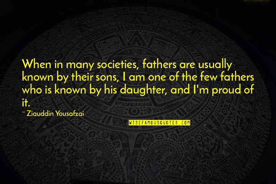 Be Proud Who You Are Quotes By Ziauddin Yousafzai: When in many societies, fathers are usually known