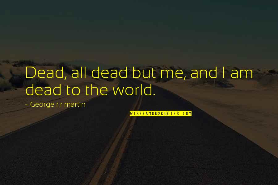 Be Proud You Made It This Far Quotes By George R R Martin: Dead, all dead but me, and I am