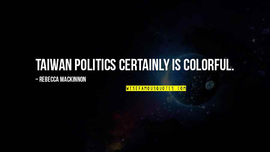 Be Proud You Made It This Far Quotes By Rebecca MacKinnon: Taiwan politics certainly is colorful.