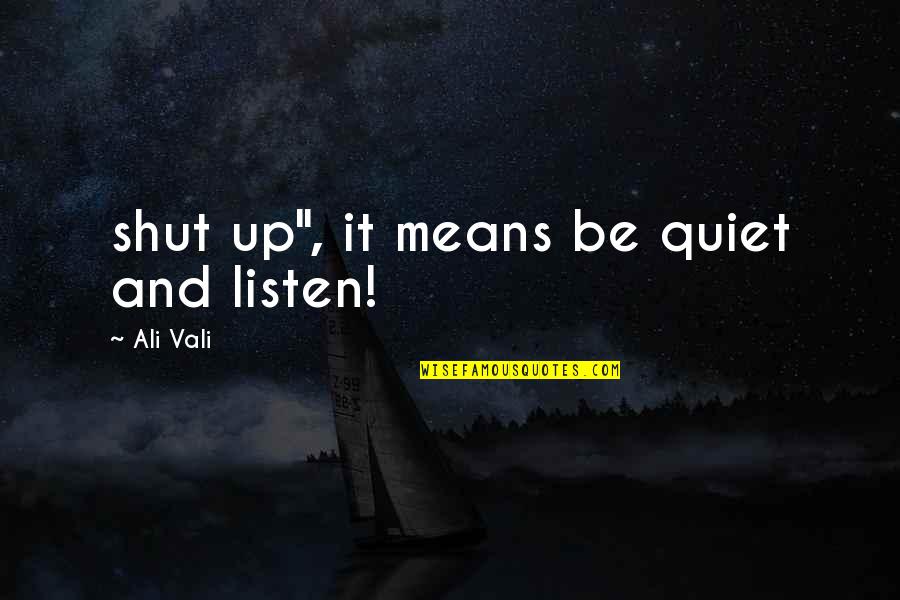 Be Quiet Quotes By Ali Vali: shut up", it means be quiet and listen!