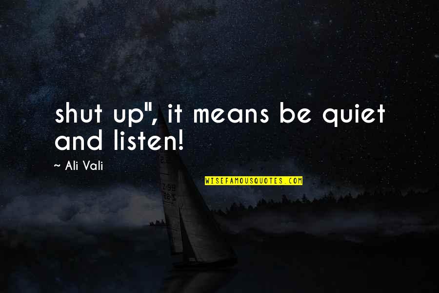 Be Quiet Quotes By Ali Vali: shut up", it means be quiet and listen! Be Quiet Quotes By Ali Vali: shut up", it means be quiet and listen!