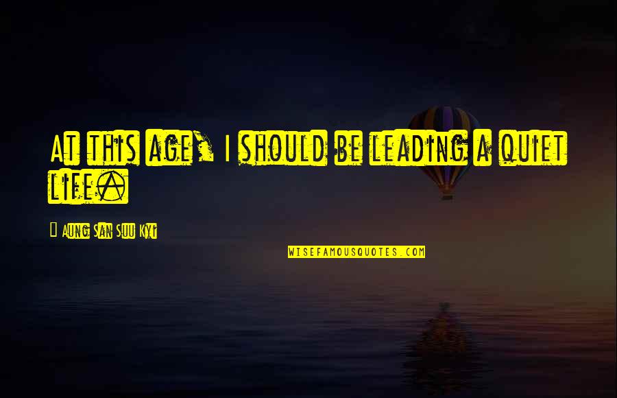 Be Quiet Quotes By Aung San Suu Kyi: At this age, I should be leading a Be Quiet Quotes By Aung San Suu Kyi: At this age, I should be leading a