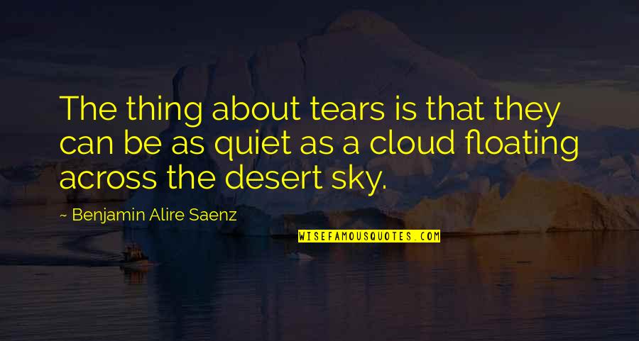 Be Quiet Quotes By Benjamin Alire Saenz: The thing about tears is that they can