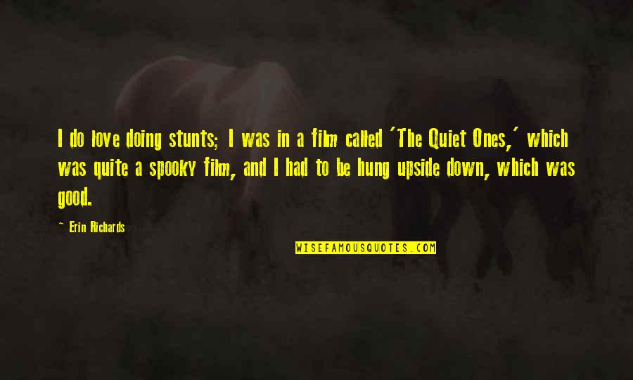Be Quiet Quotes By Erin Richards: I do love doing stunts; I was in Be Quiet Quotes By Erin Richards: I do love doing stunts; I was in