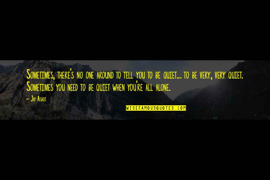 Be Quiet Quotes By Jay Asher: Sometimes, there's no one around to tell you Be Quiet Quotes By Jay Asher: Sometimes, there's no one around to tell you