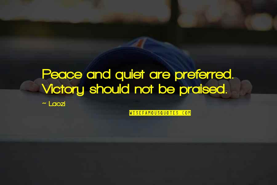 Be Quiet Quotes By Laozi: Peace and quiet are preferred. Victory should not
