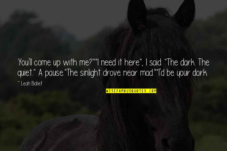Be Quiet Quotes By Leah Bobet: You'll come up with me?""I need it here", Be Quiet Quotes By Leah Bobet: You'll come up with me?""I need it here",