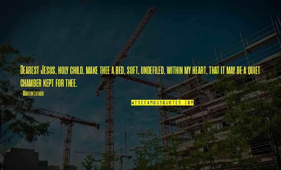 Be Quiet Quotes By Martin Luther: Dearest Jesus, holy child, make thee a bed, Be Quiet Quotes By Martin Luther: Dearest Jesus, holy child, make thee a bed,
