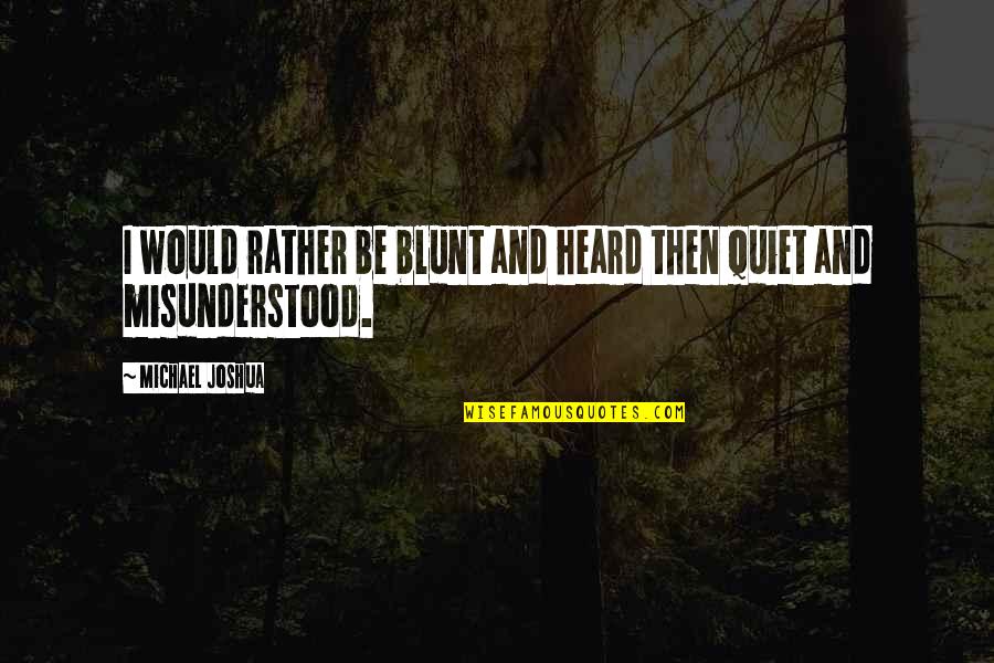 Be Quiet Quotes By Michael Joshua: I would rather be blunt and heard then