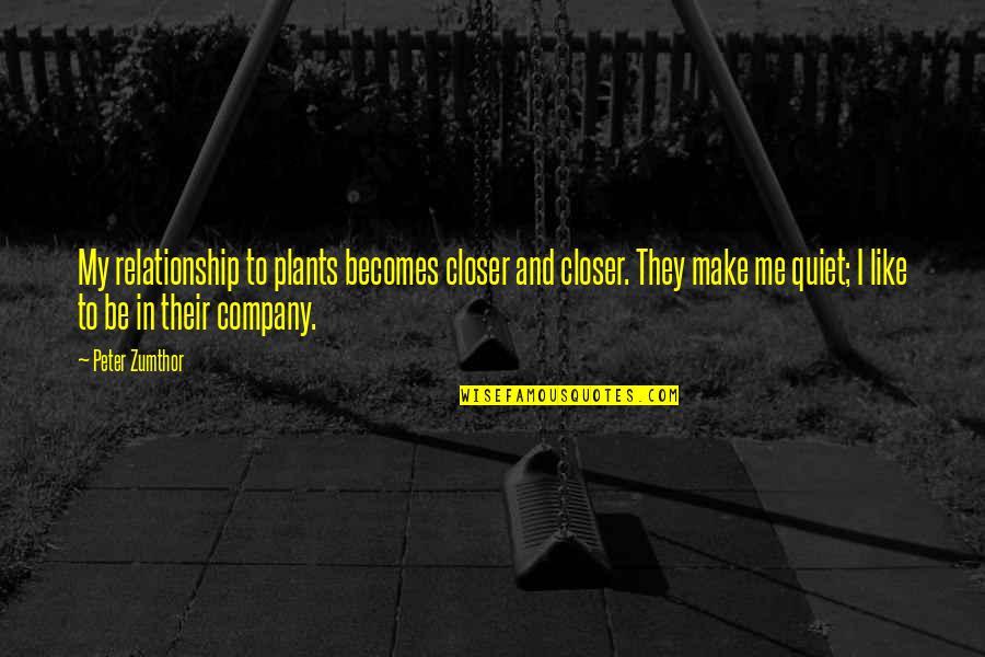 Be Quiet Quotes By Peter Zumthor: My relationship to plants becomes closer and closer. Be Quiet Quotes By Peter Zumthor: My relationship to plants becomes closer and closer.