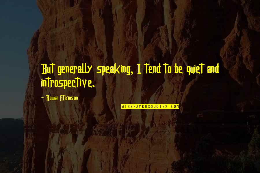 Be Quiet Quotes By Rowan Atkinson: But generally speaking, I tend to be quiet