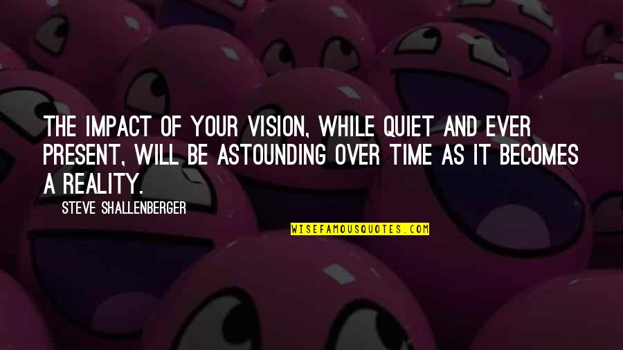 Be Quiet Quotes By Steve Shallenberger: The impact of your vision, while quiet and