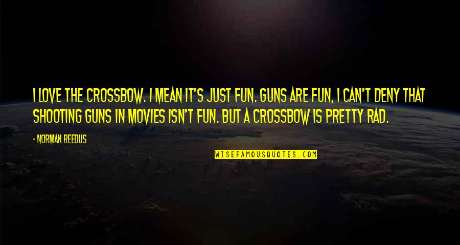 Be Rad Quotes By Norman Reedus: I love the crossbow. I mean it's just Be Rad Quotes By Norman Reedus: I love the crossbow. I mean it's just