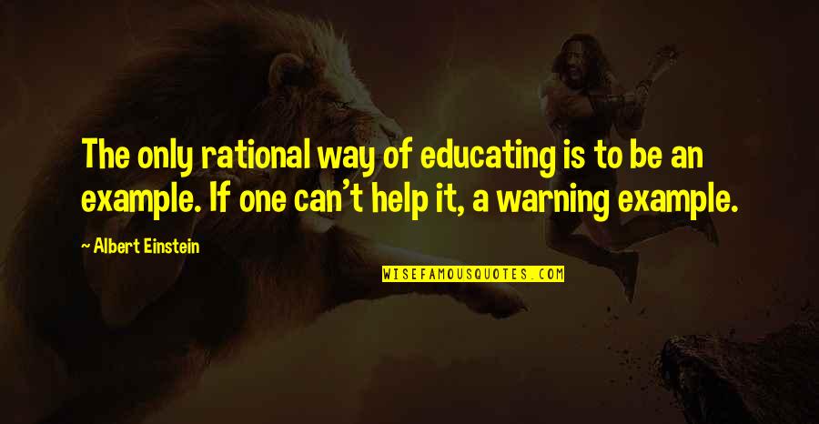 Be Rational Quotes By Albert Einstein: The only rational way of educating is to