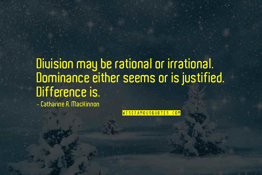 Be Rational Quotes By Catharine A. MacKinnon: Division may be rational or irrational. Dominance either