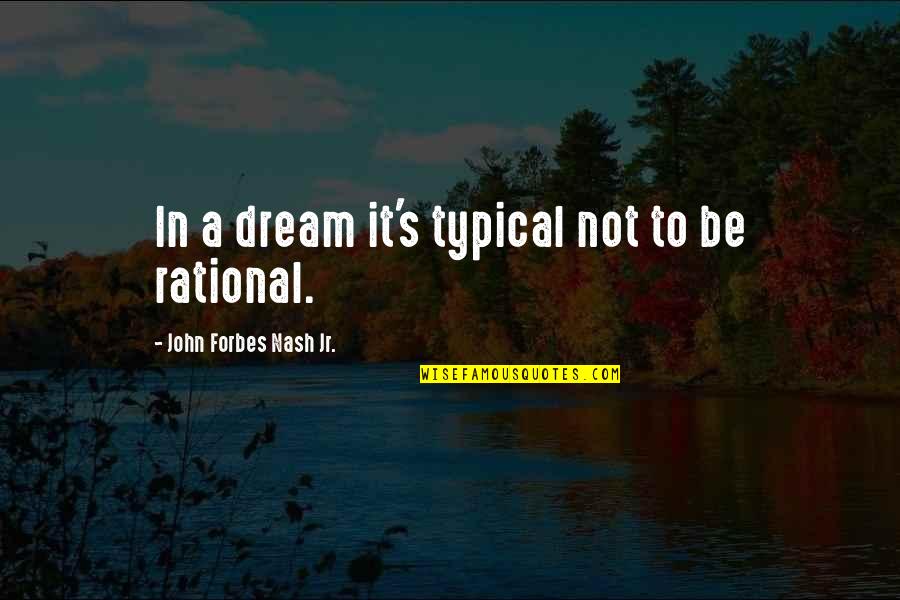 Be Rational Quotes By John Forbes Nash Jr.: In a dream it's typical not to be