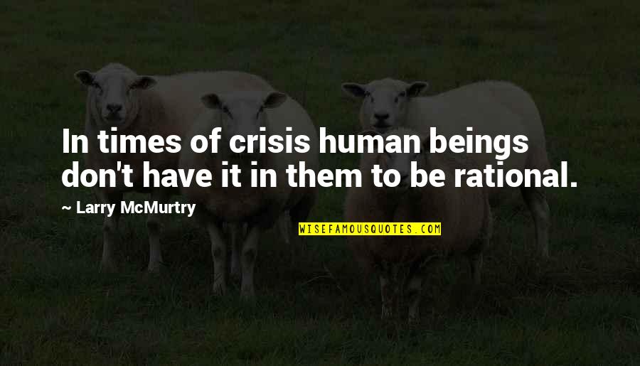 Be Rational Quotes By Larry McMurtry: In times of crisis human beings don't have