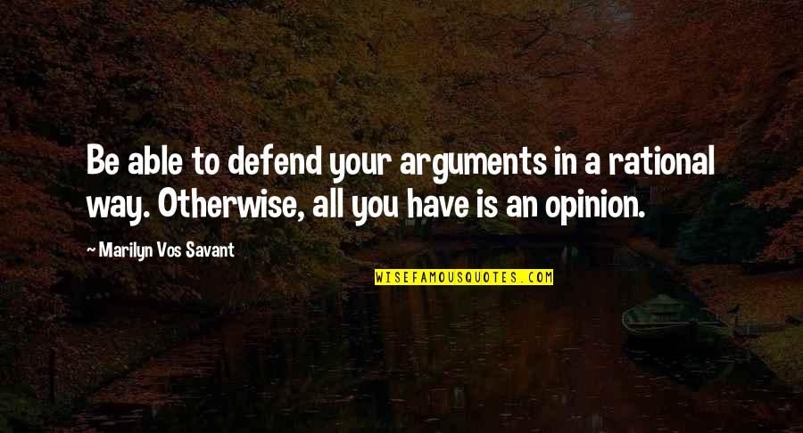 Be Rational Quotes By Marilyn Vos Savant: Be able to defend your arguments in a