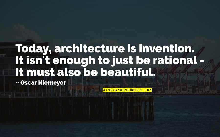 Be Rational Quotes By Oscar Niemeyer: Today, architecture is invention. It isn't enough to