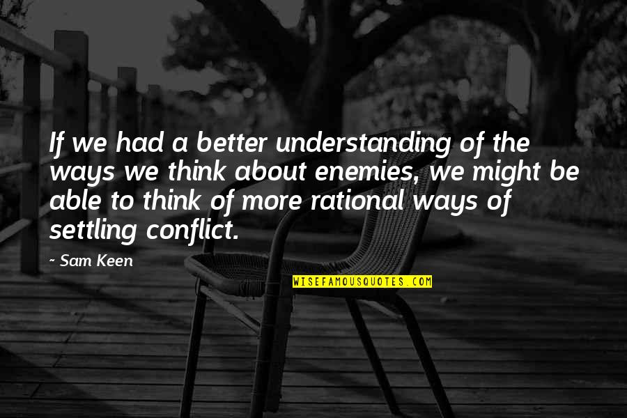 Be Rational Quotes By Sam Keen: If we had a better understanding of the