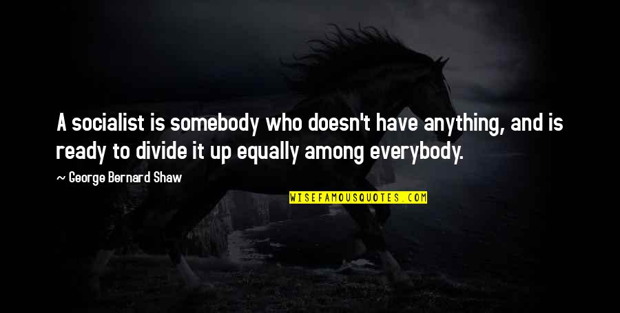 Be Ready For Anything Quotes By George Bernard Shaw: A socialist is somebody who doesn't have anything, Be Ready For Anything Quotes By George Bernard Shaw: A socialist is somebody who doesn't have anything,