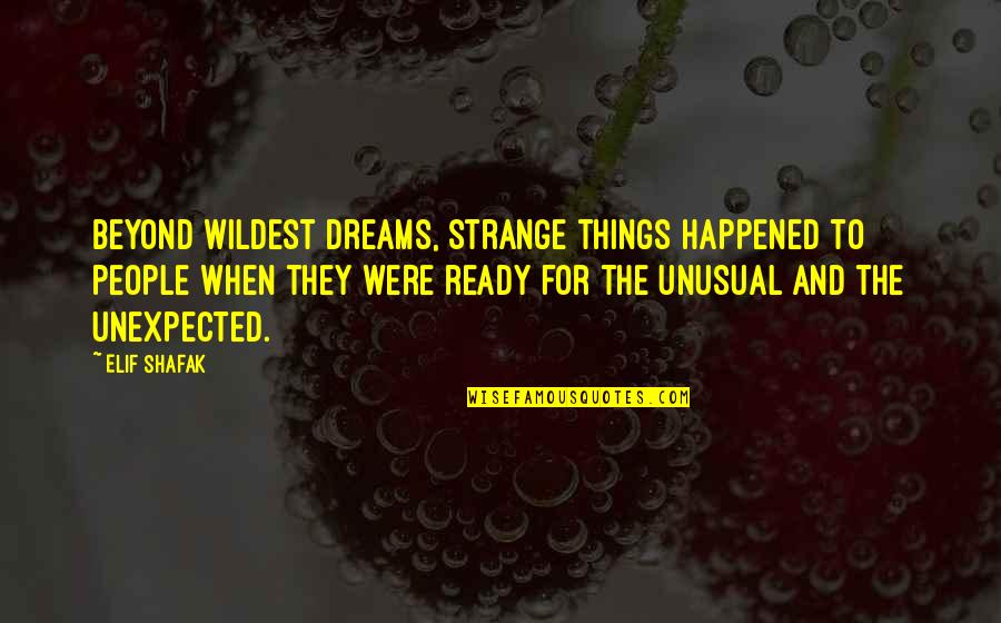 Be Ready For The Unexpected Quotes By Elif Shafak: Beyond wildest dreams, strange things happened to people
