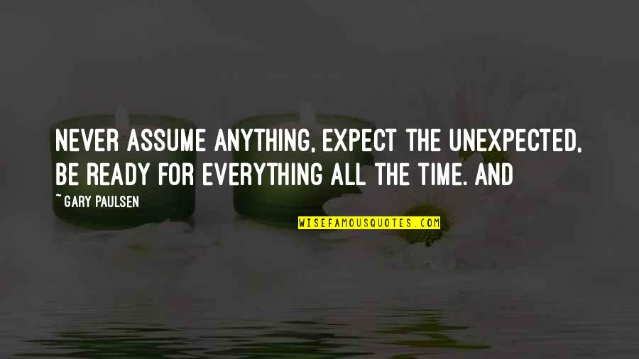 Be Ready For The Unexpected Quotes By Gary Paulsen: Never assume anything, expect the unexpected, be ready