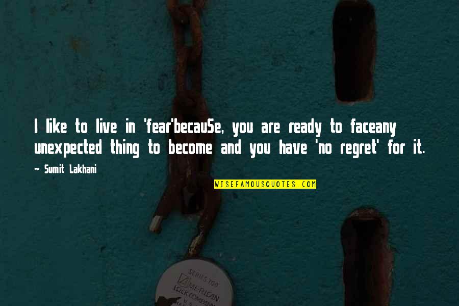 Be Ready For The Unexpected Quotes By Sumit Lakhani: I like to live in 'fear'becauSe, you are