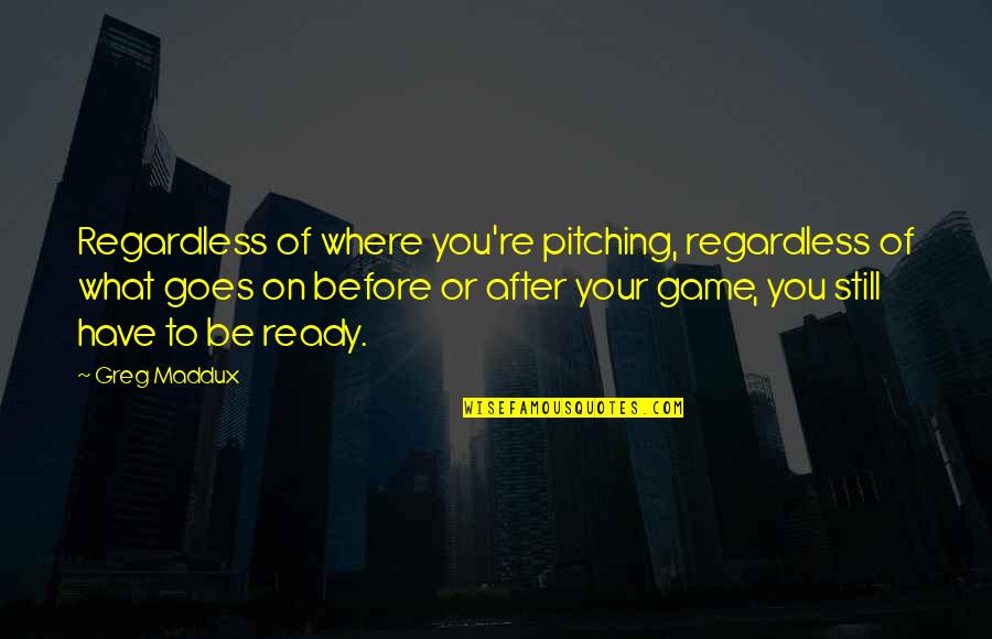 Be Ready Sports Quotes By Greg Maddux: Regardless of where you're pitching, regardless of what Be Ready Sports Quotes By Greg Maddux: Regardless of where you're pitching, regardless of what