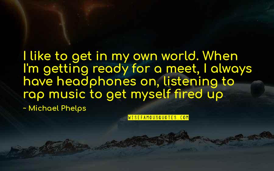 Be Ready Sports Quotes By Michael Phelps: I like to get in my own world. Be Ready Sports Quotes By Michael Phelps: I like to get in my own world.