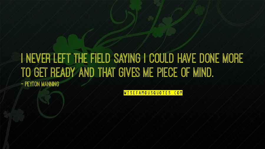Be Ready Sports Quotes By Peyton Manning: I never left the field saying I could Be Ready Sports Quotes By Peyton Manning: I never left the field saying I could