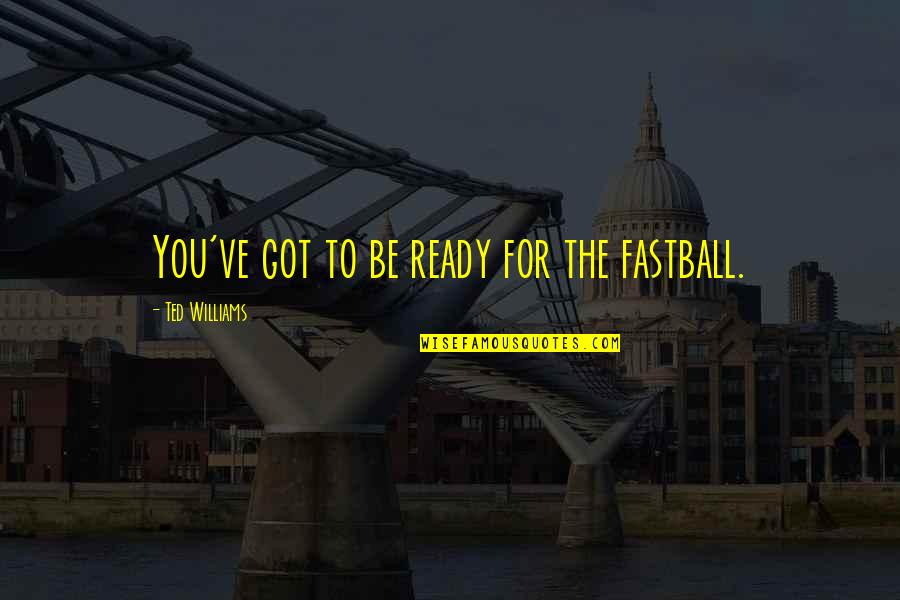 Be Ready Sports Quotes By Ted Williams: You've got to be ready for the fastball. Be Ready Sports Quotes By Ted Williams: You've got to be ready for the fastball.