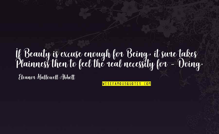 Be Real Beauty Quotes By Eleanor Hallowell Abbott: If Beauty is excuse enough for Being, it