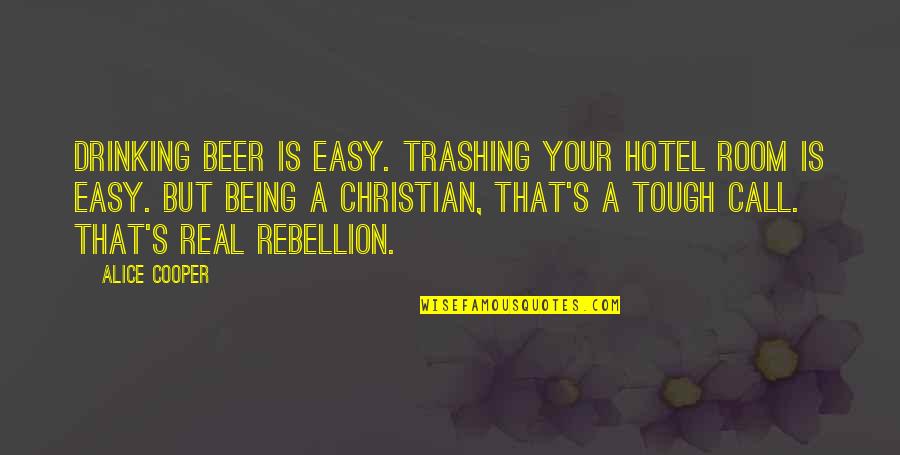 Be Real Christian Quotes By Alice Cooper: Drinking beer is easy. Trashing your hotel room