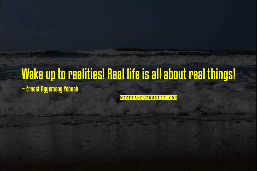 Be Real Love Quotes By Ernest Agyemang Yeboah: Wake up to realities! Real life is all