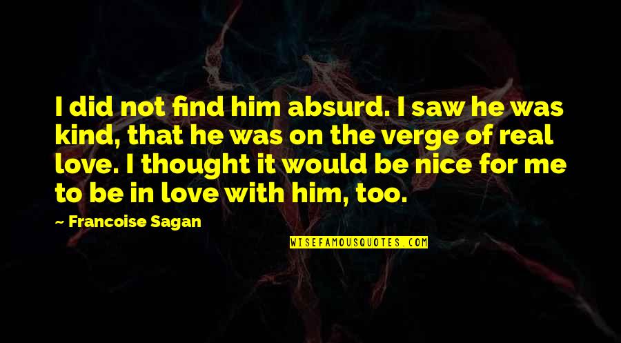 Be Real Love Quotes By Francoise Sagan: I did not find him absurd. I saw