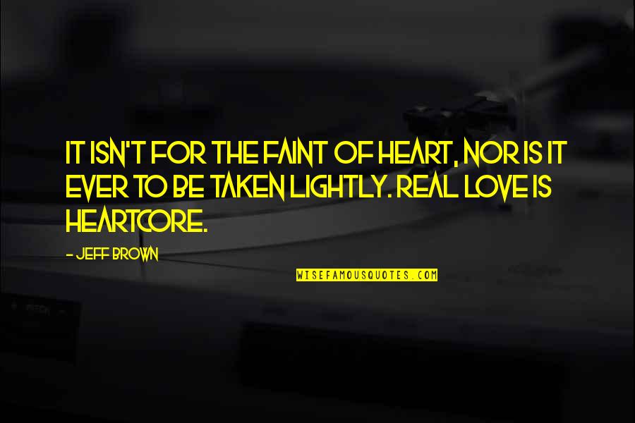 Be Real Love Quotes By Jeff Brown: It isn't for the faint of heart, nor