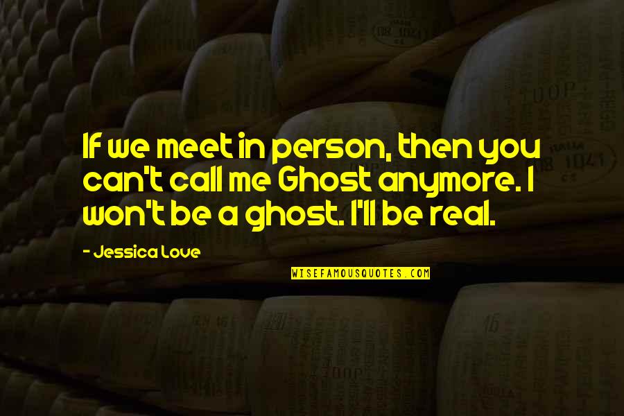 Be Real Love Quotes By Jessica Love: If we meet in person, then you can't