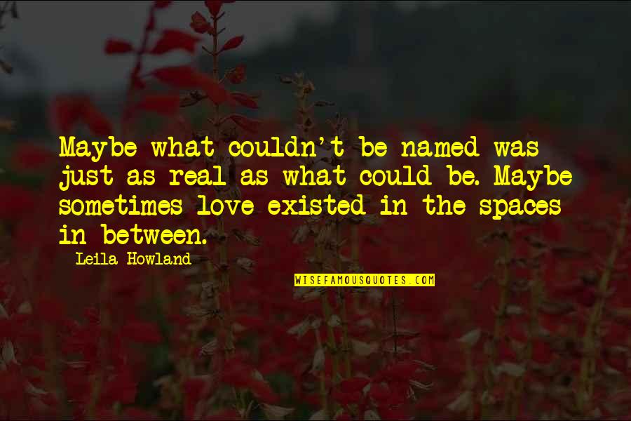 Be Real Love Quotes By Leila Howland: Maybe what couldn't be named was just as