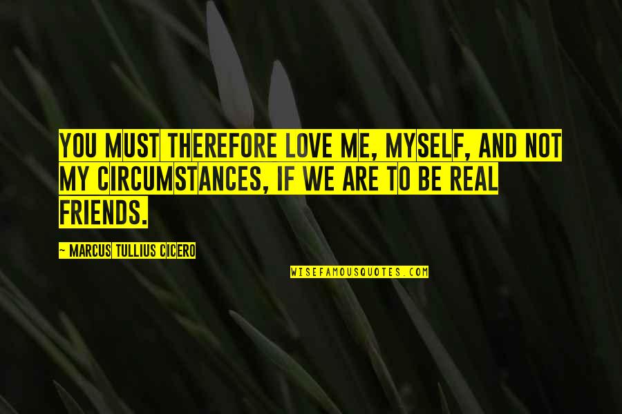 Be Real Love Quotes By Marcus Tullius Cicero: You must therefore love me, myself, and not