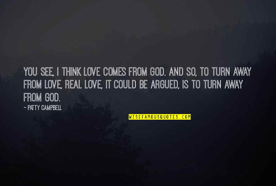 Be Real Love Quotes By Patty Campbell: You see, I think love comes from God.