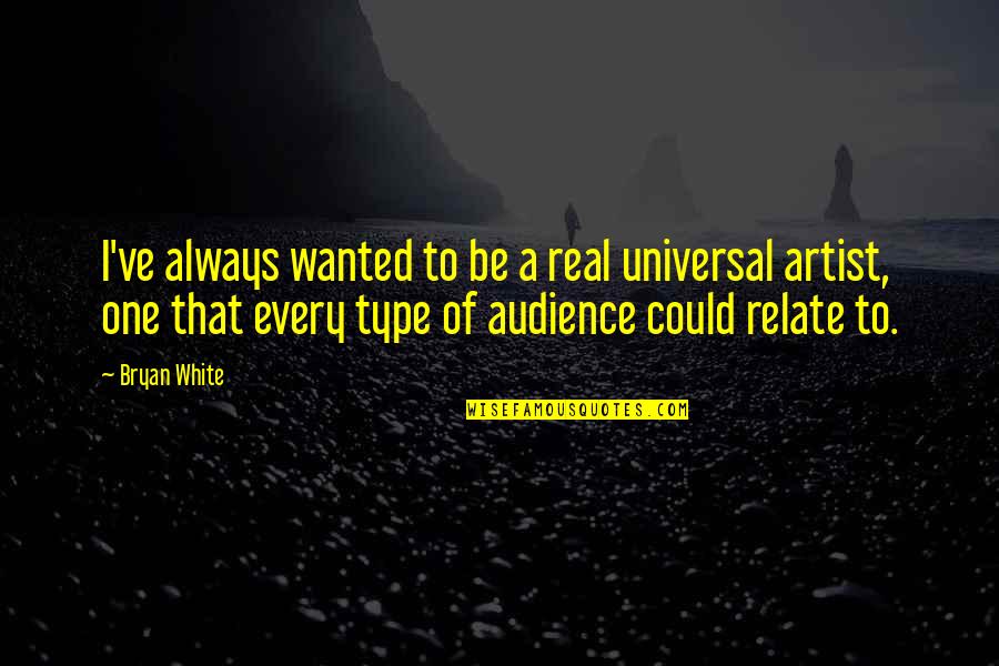 Be Real Quotes By Bryan White: I've always wanted to be a real universal Be Real Quotes By Bryan White: I've always wanted to be a real universal