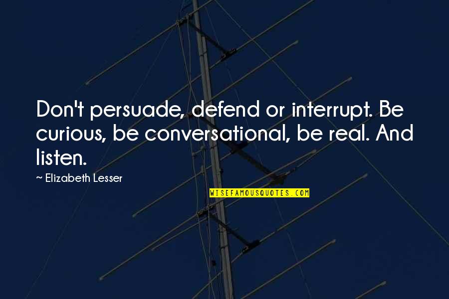 Be Real Quotes By Elizabeth Lesser: Don't persuade, defend or interrupt. Be curious, be