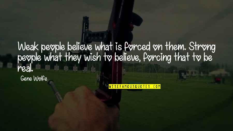 Be Real Quotes By Gene Wolfe: Weak people believe what is forced on them.