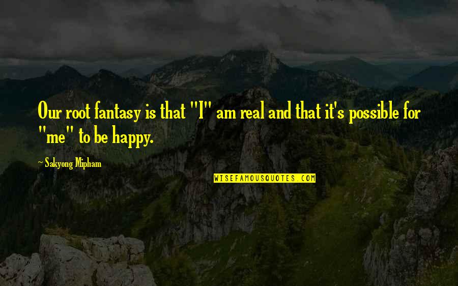 Be Real Quotes By Sakyong Mipham: Our root fantasy is that "I" am real