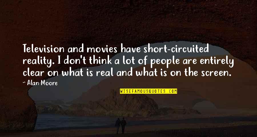 Be Real Short Quotes By Alan Moore: Television and movies have short-circuited reality. I don't