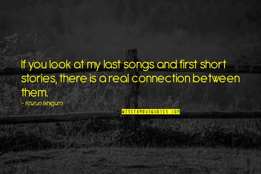 Be Real Short Quotes By Kazuo Ishiguro: If you look at my last songs and