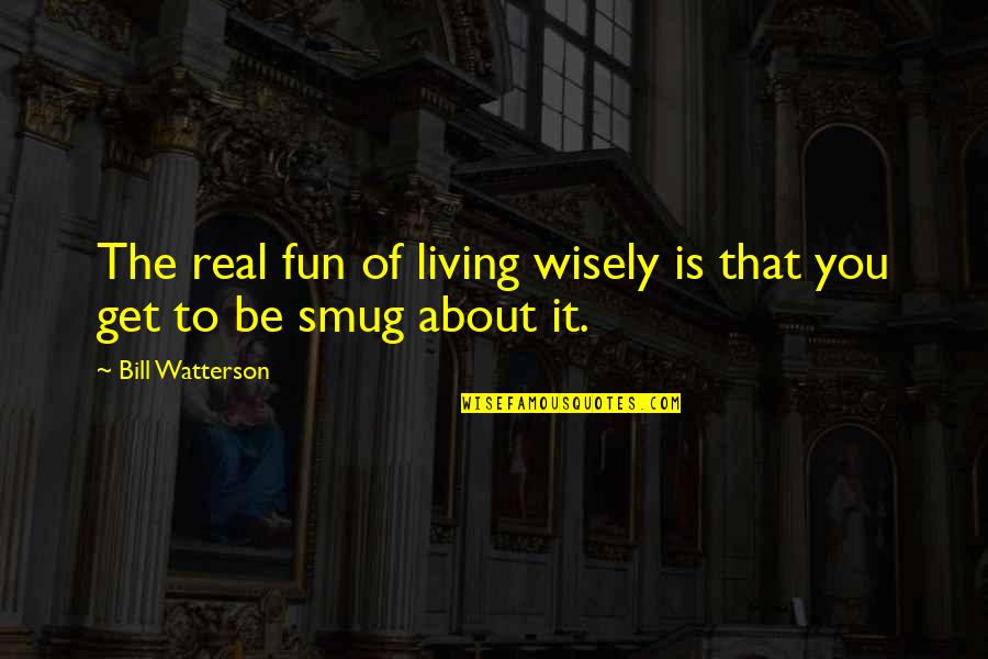 Be Real You Quotes By Bill Watterson: The real fun of living wisely is that