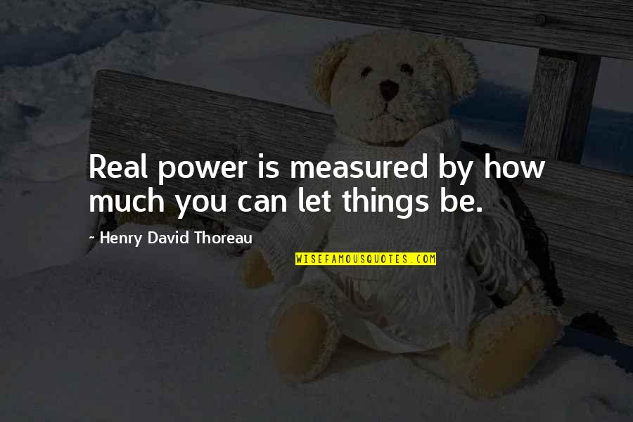Be Real You Quotes By Henry David Thoreau: Real power is measured by how much you