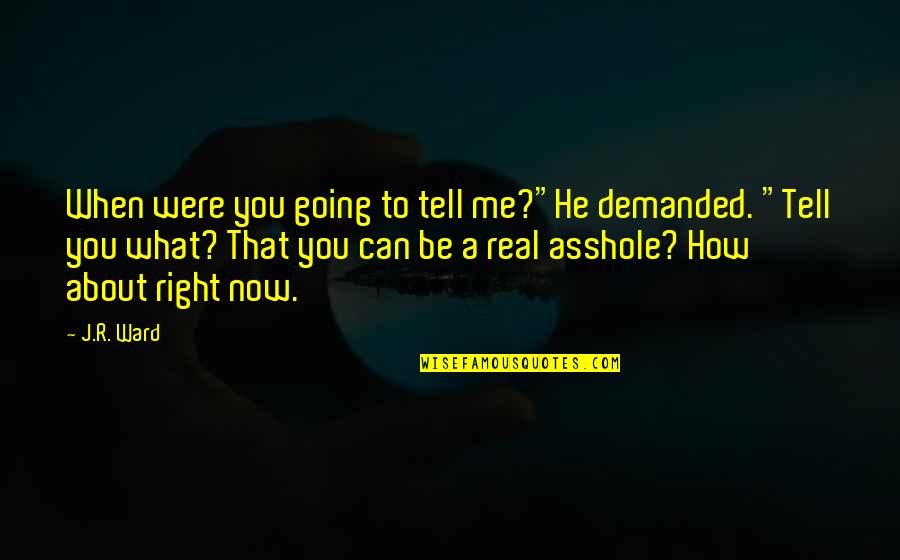 Be Real You Quotes By J.R. Ward: When were you going to tell me?"He demanded.